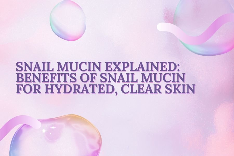 Snail Mucin Explained: Benefits of Snail Mucin for Hydrated, Clear Skin