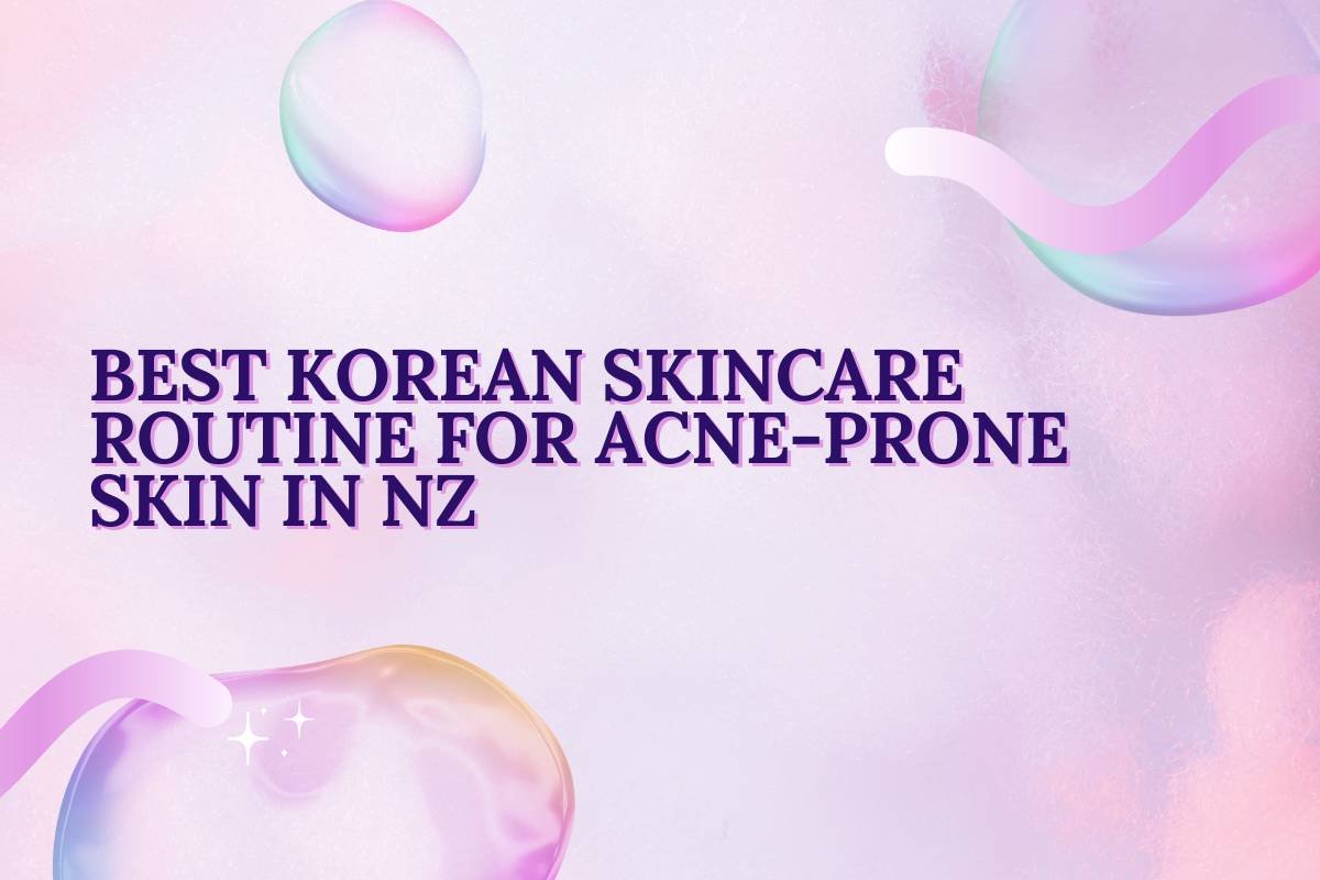 Best Korean Skincare Routine for Acne-Prone Skin in NZ